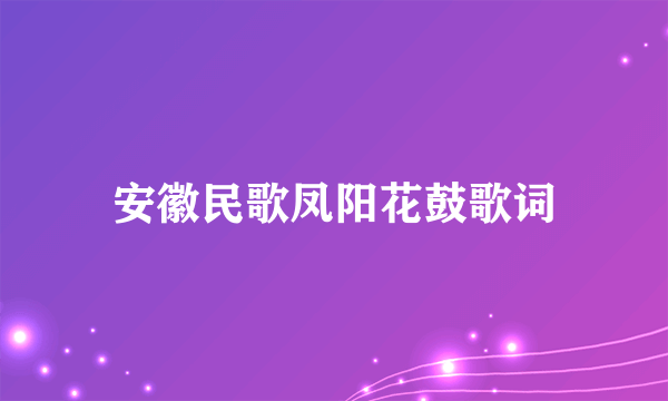 安徽民歌凤阳花鼓歌词