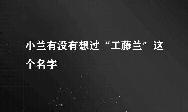 小兰有没有想过“工藤兰″这个名字