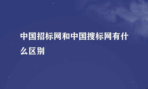 中国招标网和中国搜标网有什么区别