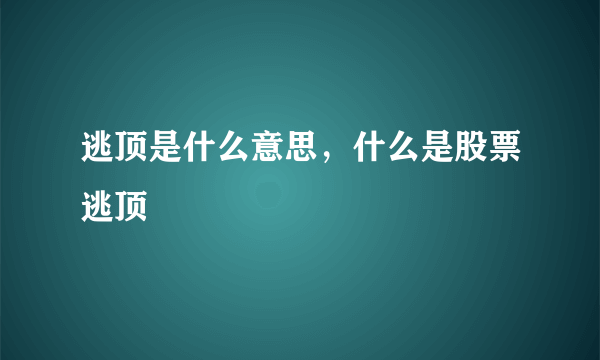 逃顶是什么意思，什么是股票逃顶