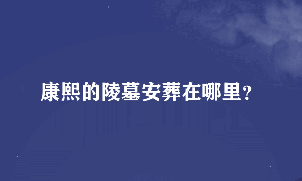 康熙的陵墓安葬在哪里？