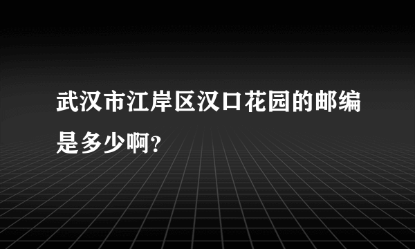 武汉市江岸区汉口花园的邮编是多少啊？