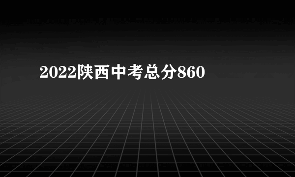 2022陕西中考总分860