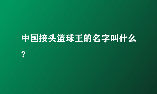 中国接头篮球王的名字叫什么？