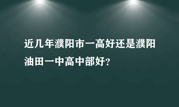 近几年濮阳市一高好还是濮阳油田一中高中部好？