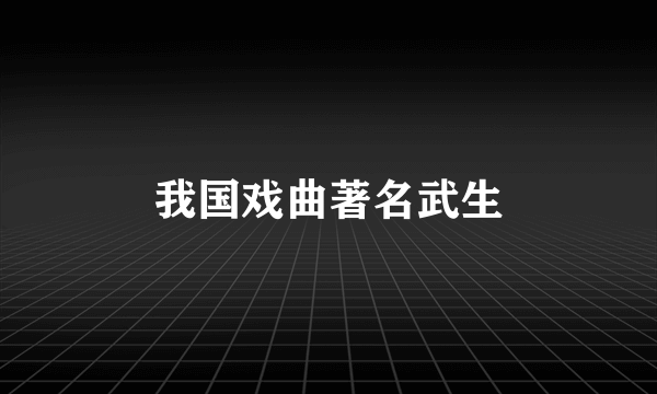 我国戏曲著名武生