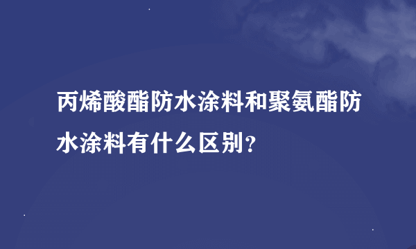 丙烯酸酯防水涂料和聚氨酯防水涂料有什么区别？