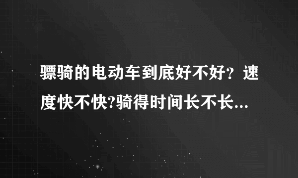 骠骑的电动车到底好不好？速度快不快?骑得时间长不长？大约多少钱？