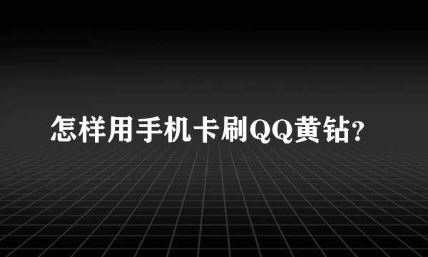 怎样用手机卡刷QQ黄钻？