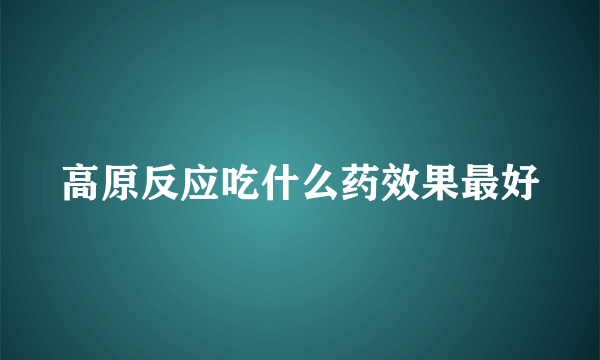 高原反应吃什么药效果最好