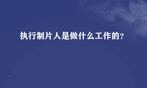 执行制片人是做什么工作的？