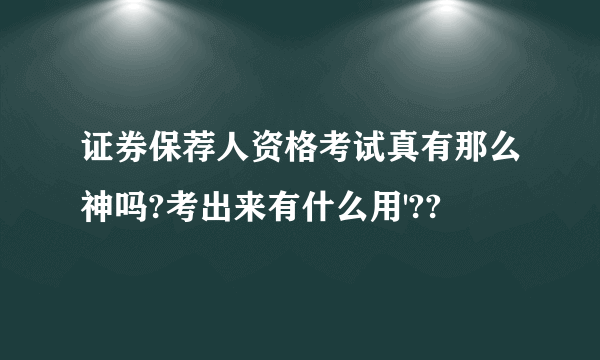 证券保荐人资格考试真有那么神吗?考出来有什么用'??