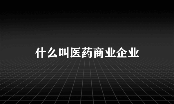 什么叫医药商业企业