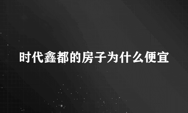 时代鑫都的房子为什么便宜