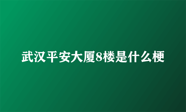 武汉平安大厦8楼是什么梗