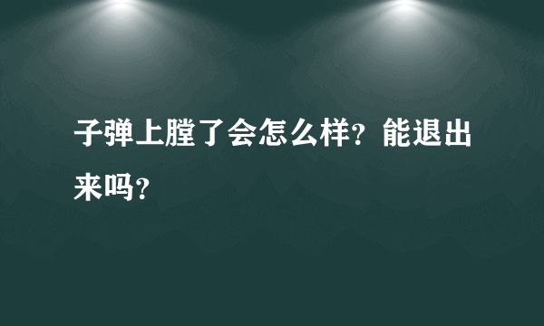 子弹上膛了会怎么样？能退出来吗？