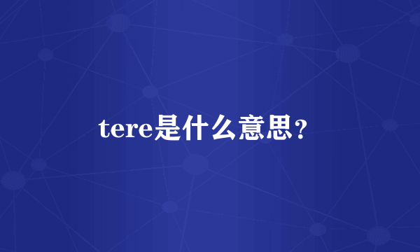 tere是什么意思？