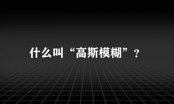 什么叫“高斯模糊”？