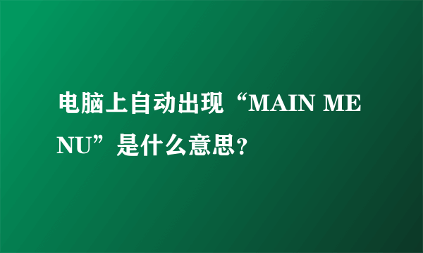 电脑上自动出现“MAIN MENU”是什么意思？