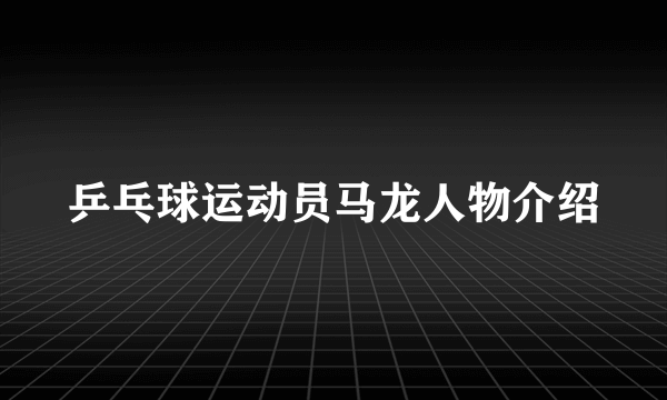 乒乓球运动员马龙人物介绍