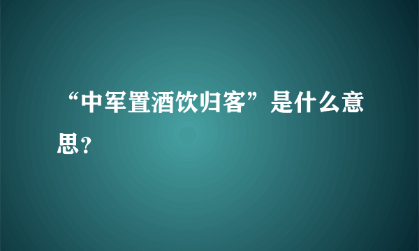 “中军置酒饮归客”是什么意思？