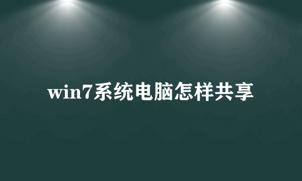 win7系统电脑怎样共享