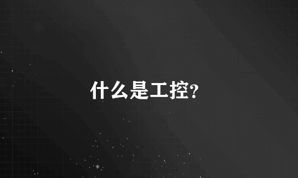 什么是工控？