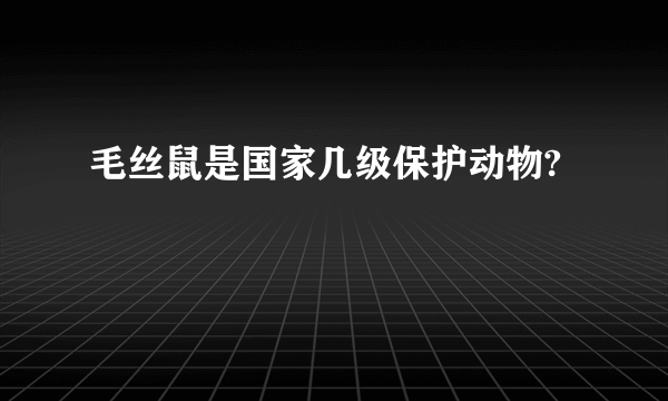 毛丝鼠是国家几级保护动物?