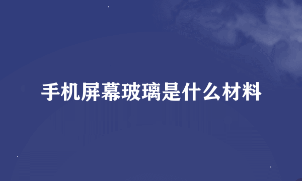 手机屏幕玻璃是什么材料