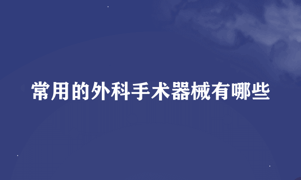 常用的外科手术器械有哪些