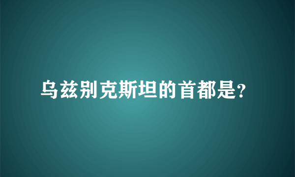 乌兹别克斯坦的首都是？