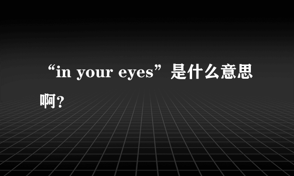 “in your eyes”是什么意思啊？