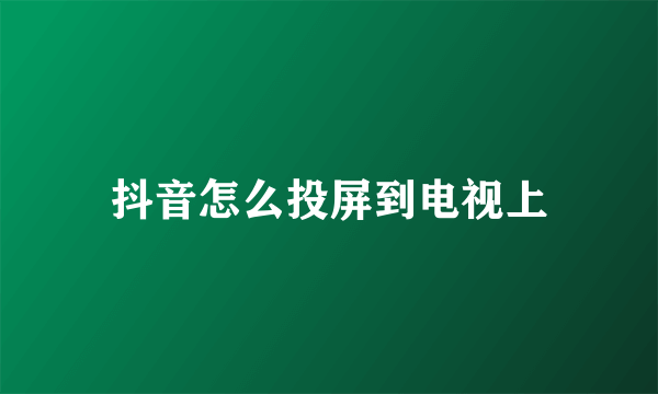 抖音怎么投屏到电视上