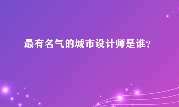 最有名气的城市设计师是谁？