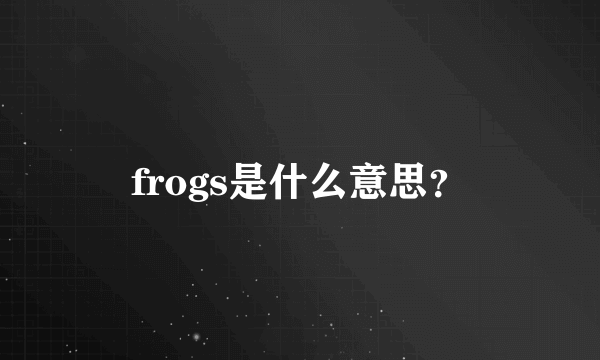 frogs是什么意思？