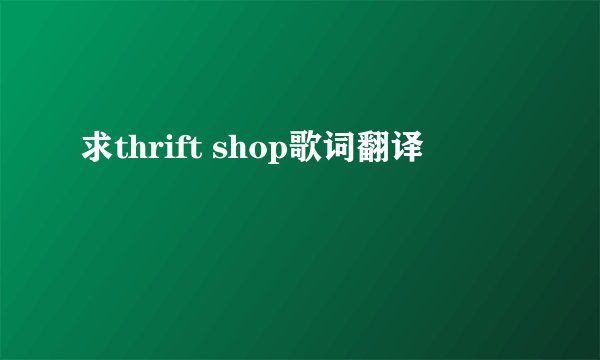 求thrift shop歌词翻译