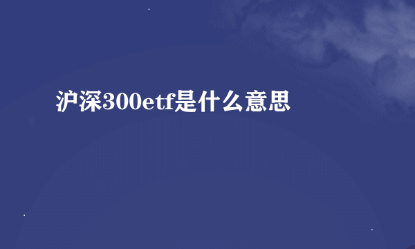 沪深300etf是什么意思