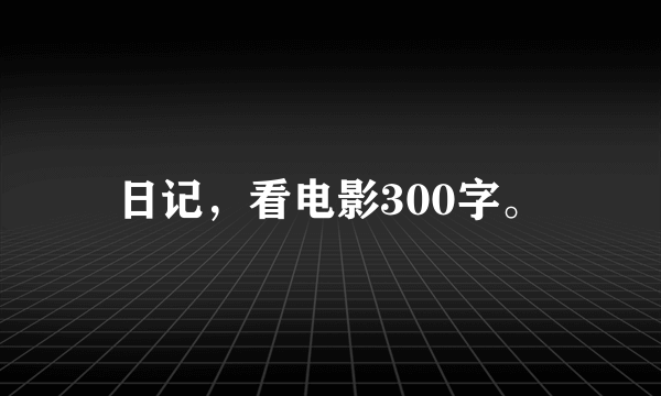 日记，看电影300字。