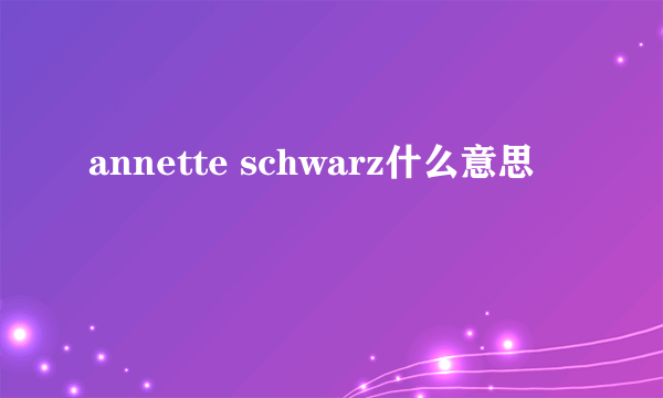 annette schwarz什么意思