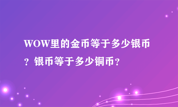 WOW里的金币等于多少银币？银币等于多少铜币？