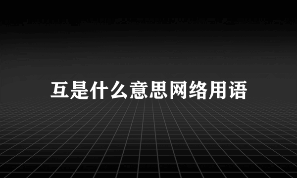 互是什么意思网络用语