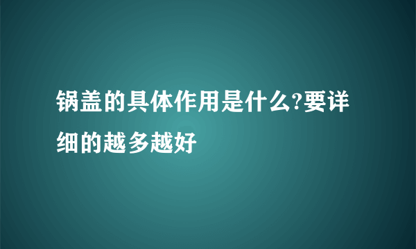 锅盖的具体作用是什么?要详细的越多越好