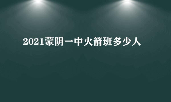 2021蒙阴一中火箭班多少人