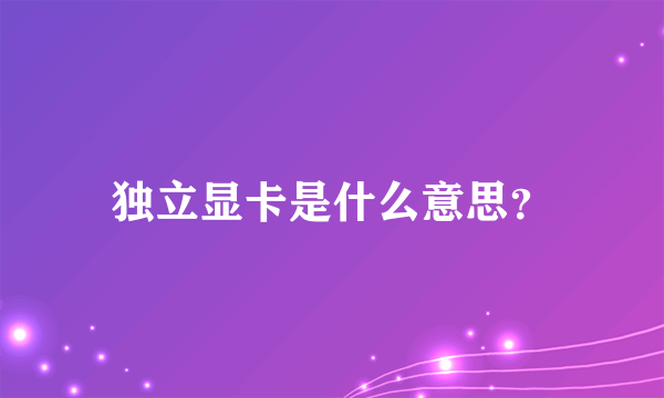 独立显卡是什么意思？