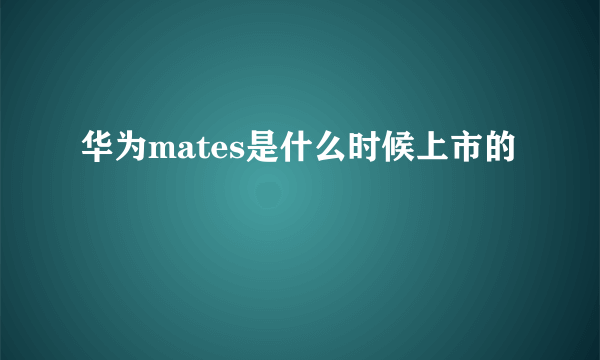 华为mates是什么时候上市的