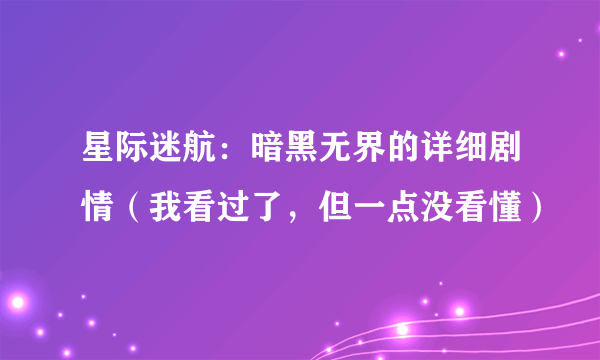 星际迷航：暗黑无界的详细剧情（我看过了，但一点没看懂）