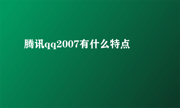 腾讯qq2007有什么特点