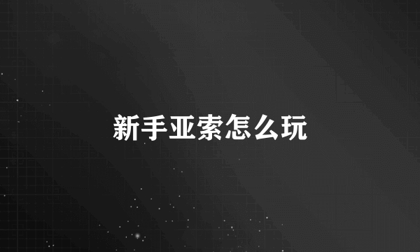 新手亚索怎么玩