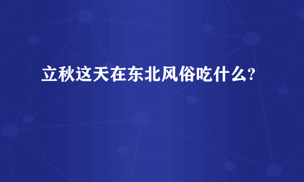 立秋这天在东北风俗吃什么?