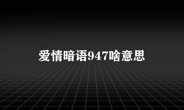 爱情暗语947啥意思